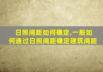 日照间距如何确定,一般如何通过日照间距确定建筑间距