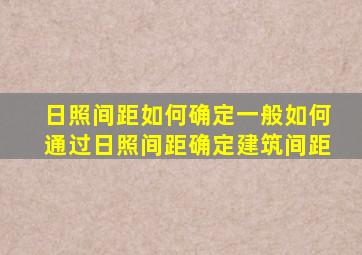 日照间距如何确定一般如何通过日照间距确定建筑间距