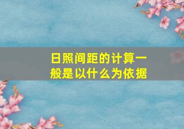 日照间距的计算一般是以什么为依据