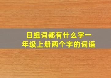 日组词都有什么字一年级上册两个字的词语