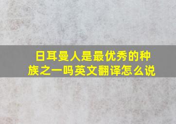 日耳曼人是最优秀的种族之一吗英文翻译怎么说