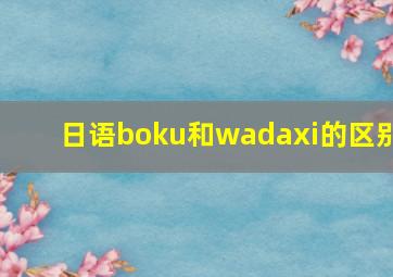 日语boku和wadaxi的区别