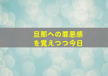 旦那への罪恶感を覚えつつ今日