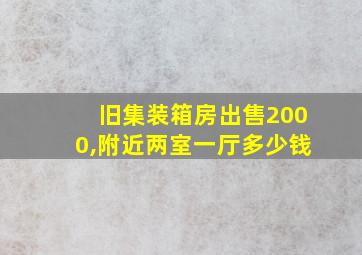 旧集装箱房出售2000,附近两室一厅多少钱