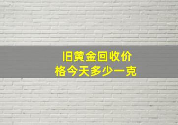 旧黄金回收价格今天多少一克