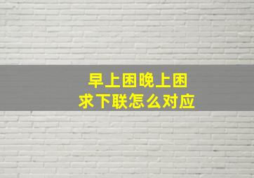 早上困晚上困求下联怎么对应