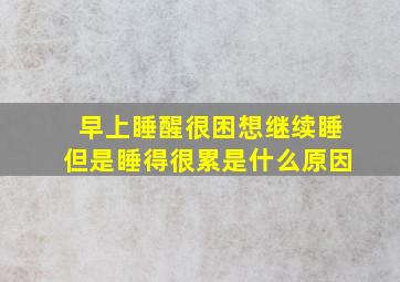 早上睡醒很困想继续睡但是睡得很累是什么原因