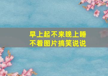 早上起不来晚上睡不着图片搞笑说说