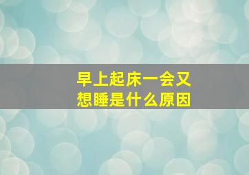 早上起床一会又想睡是什么原因