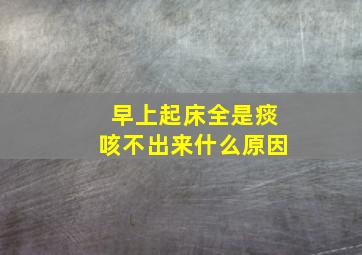 早上起床全是痰咳不出来什么原因