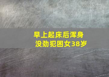 早上起床后浑身没劲犯困女38岁