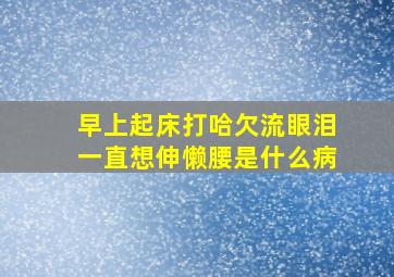 早上起床打哈欠流眼泪一直想伸懒腰是什么病