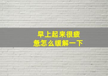 早上起来很疲惫怎么缓解一下