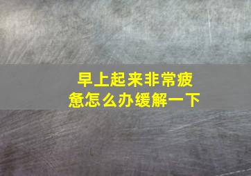 早上起来非常疲惫怎么办缓解一下