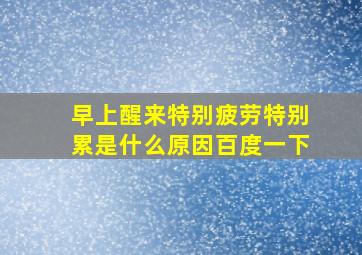 早上醒来特别疲劳特别累是什么原因百度一下