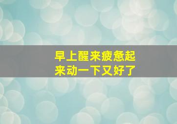 早上醒来疲惫起来动一下又好了