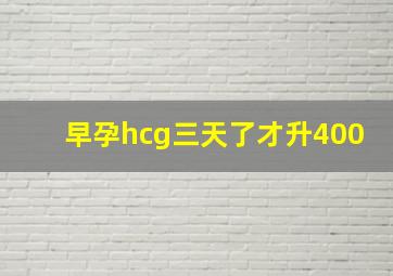 早孕hcg三天了才升400