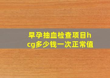 早孕抽血检查项目hcg多少钱一次正常值