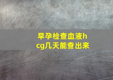 早孕检查血液hcg几天能查出来