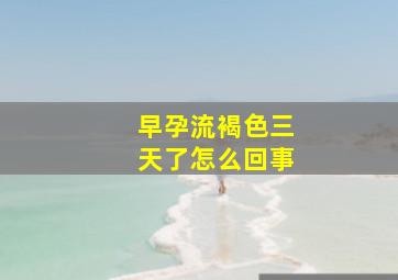 早孕流褐色三天了怎么回事