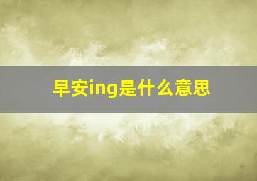 早安ing是什么意思