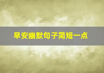 早安幽默句子简短一点