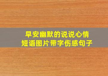 早安幽默的说说心情短语图片带字伤感句子