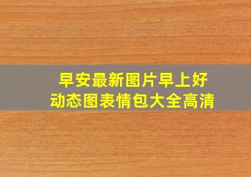 早安最新图片早上好动态图表情包大全高清