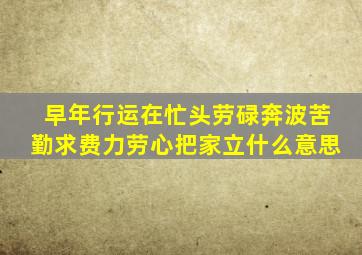 早年行运在忙头劳碌奔波苦勤求费力劳心把家立什么意思