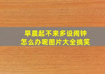 早晨起不来多设闹钟怎么办呢图片大全搞笑