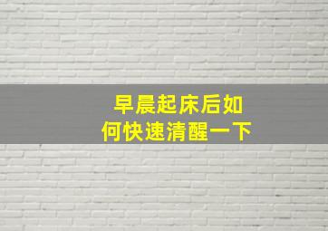 早晨起床后如何快速清醒一下