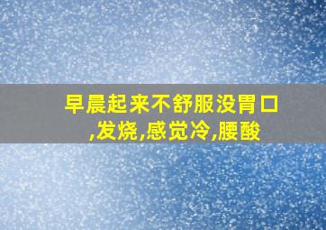 早晨起来不舒服没胃口,发烧,感觉冷,腰酸