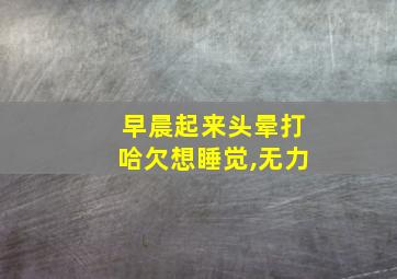 早晨起来头晕打哈欠想睡觉,无力