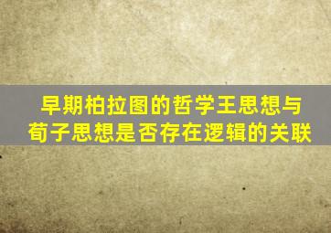 早期柏拉图的哲学王思想与荀子思想是否存在逻辑的关联