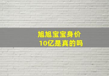 旭旭宝宝身价10亿是真的吗