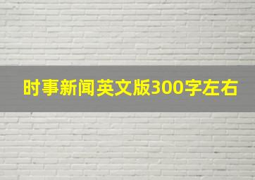 时事新闻英文版300字左右