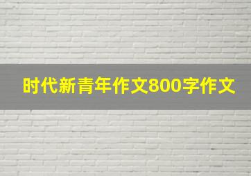 时代新青年作文800字作文