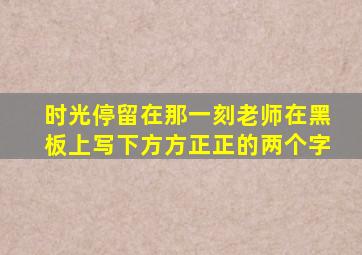 时光停留在那一刻老师在黑板上写下方方正正的两个字