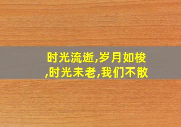 时光流逝,岁月如梭,时光未老,我们不散