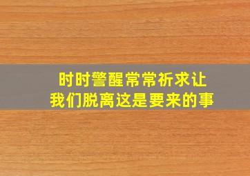 时时警醒常常祈求让我们脱离这是要来的事