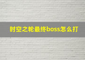 时空之轮最终boss怎么打