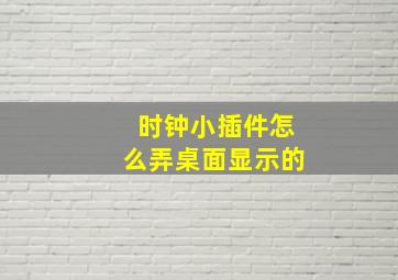 时钟小插件怎么弄桌面显示的