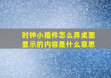 时钟小插件怎么弄桌面显示的内容是什么意思