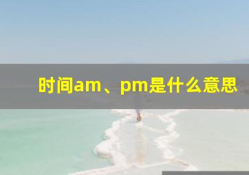 时间am、pm是什么意思