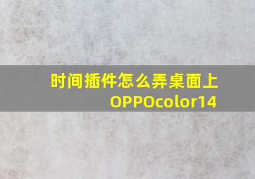 时间插件怎么弄桌面上OPPOcolor14