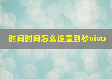 时间时间怎么设置到秒vivo