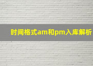 时间格式am和pm入库解析