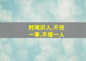 时间识人,不经一事,不懂一人