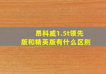 昂科威1.5t领先版和精英版有什么区别