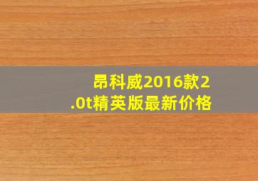 昂科威2016款2.0t精英版最新价格